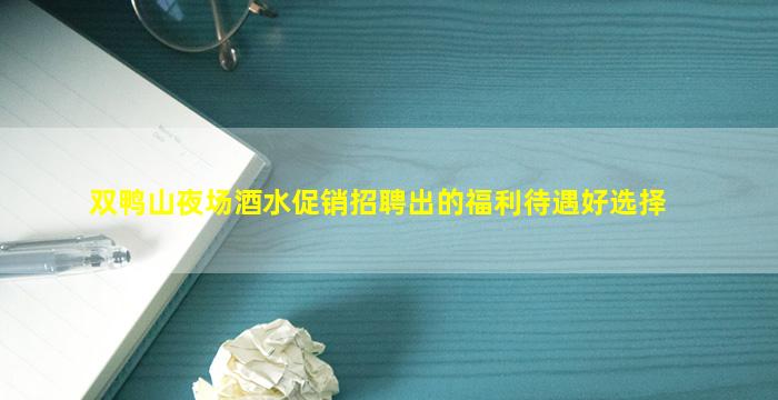 双鸭山夜场酒水促销招聘出的福利待遇好选择